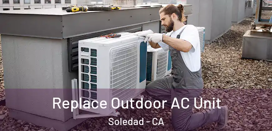 Replace Outdoor AC Unit Soledad - CA